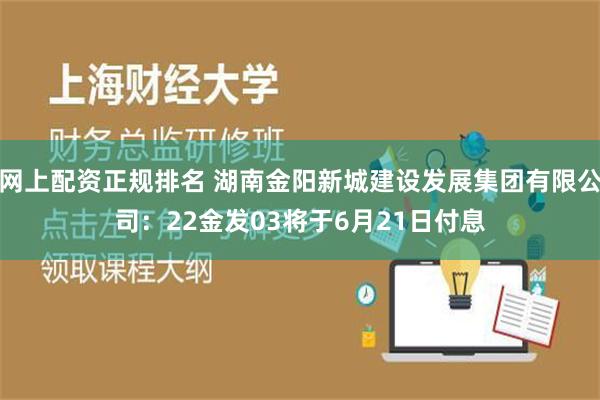 网上配资正规排名 湖南金阳新城建设发展集团有限公司：22金发03将于6月21日付息