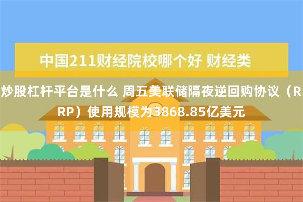 炒股杠杆平台是什么 周五美联储隔夜逆回购协议（RRP）使用规模为3868.85亿美元