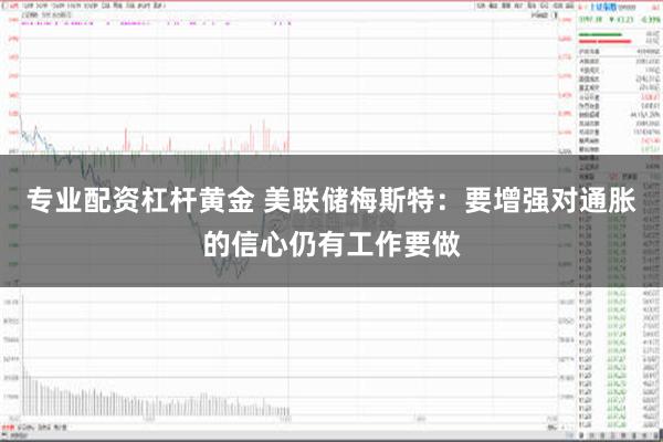 专业配资杠杆黄金 美联储梅斯特：要增强对通胀的信心仍有工作要做