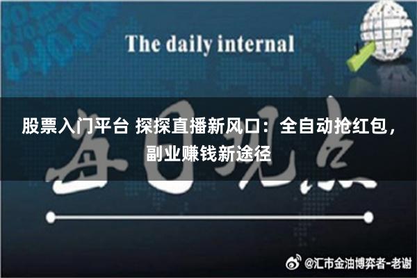 股票入门平台 探探直播新风口：全自动抢红包，副业赚钱新途径