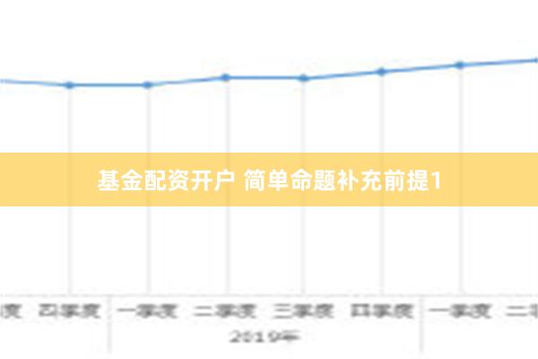 基金配资开户 简单命题补充前提1