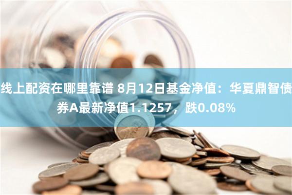 线上配资在哪里靠谱 8月12日基金净值：华夏鼎智债券A最新净值1.1257，跌0.08%