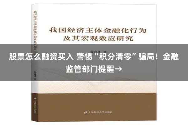 股票怎么融资买入 警惕“积分清零”骗局！金融监管部门提醒→