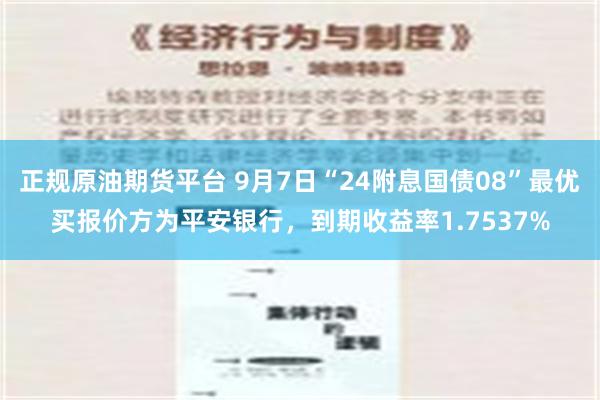 正规原油期货平台 9月7日“24附息国债08”最优买报价方为平安银行，到期收益率1.7537%