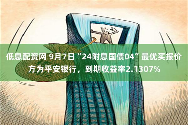 低息配资网 9月7日“24附息国债04”最优买报价方为平安银行，到期收益率2.1307%