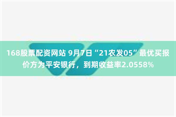 168股票配资网站 9月7日“21农发05”最优买报价方为平安银行，到期收益率2.0558%