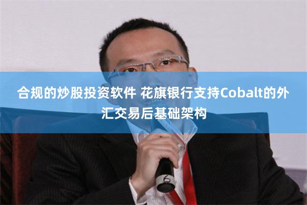 合规的炒股投资软件 花旗银行支持Cobalt的外汇交易后基础架构