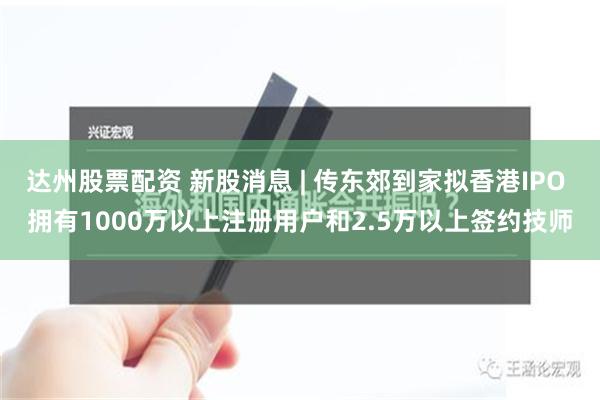 达州股票配资 新股消息 | 传东郊到家拟香港IPO 拥有1000万以上注册用户和2.5万以上签约技师