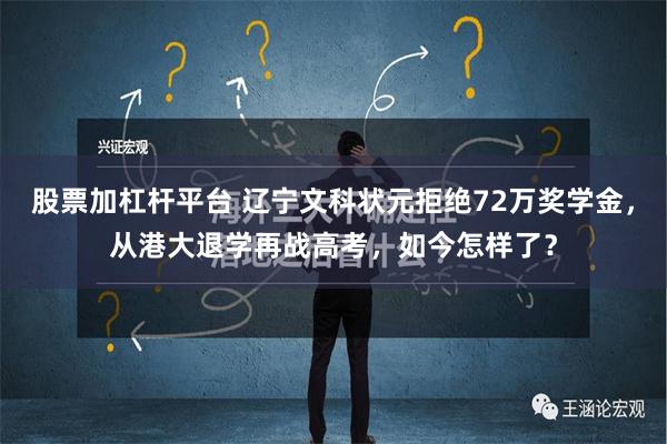 股票加杠杆平台 辽宁文科状元拒绝72万奖学金，从港大退学再战高考，如今怎样了？