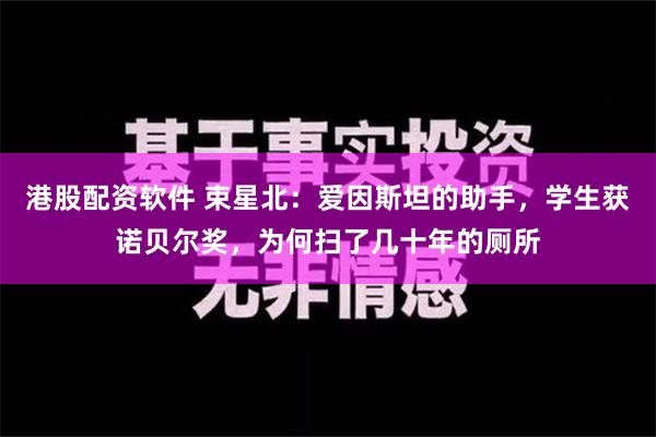 港股配资软件 束星北：爱因斯坦的助手，学生获诺贝尔奖，为何扫了几十年的厕所