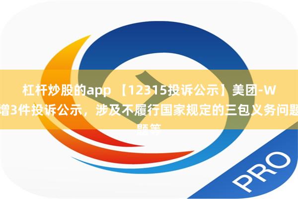 杠杆炒股的app 【12315投诉公示】美团-W新增3件投诉公示，涉及不履行国家规定的三包义务问题等