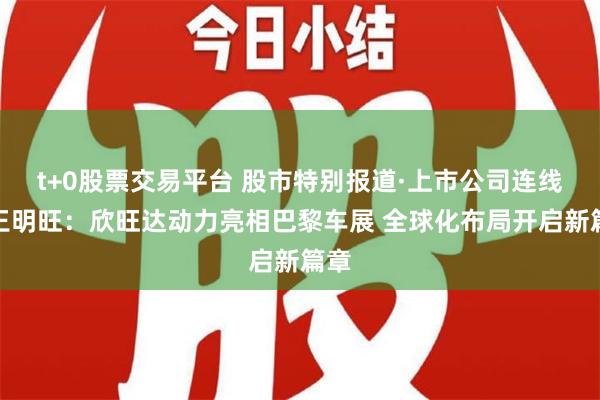 t+0股票交易平台 股市特别报道·上市公司连线丨王明旺：欣旺达动力亮相巴黎车展 全球化布局开启新篇章