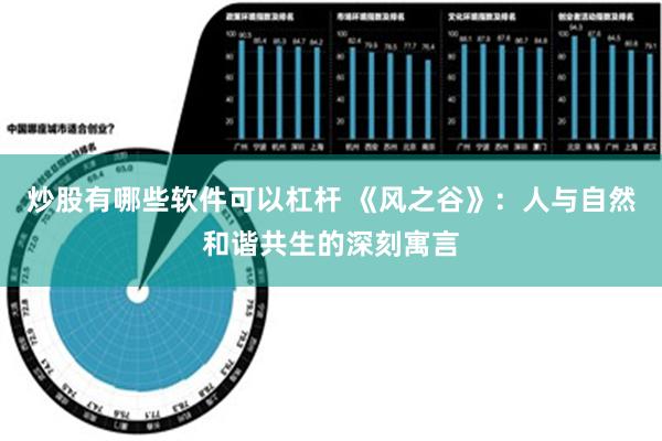 炒股有哪些软件可以杠杆 《风之谷》：人与自然和谐共生的深刻寓言