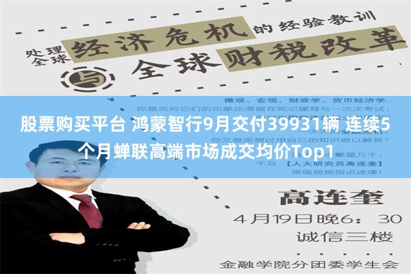 股票购买平台 鸿蒙智行9月交付39931辆 连续5个月蝉联高端市场成交均价Top1