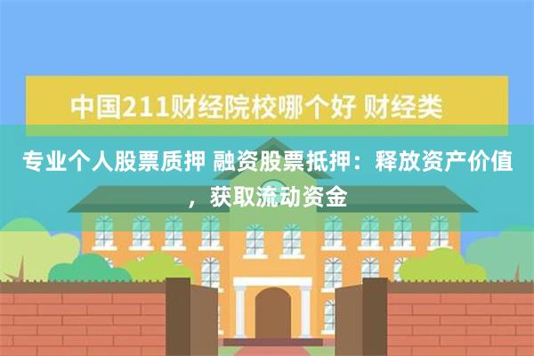 专业个人股票质押 融资股票抵押：释放资产价值，获取流动资金