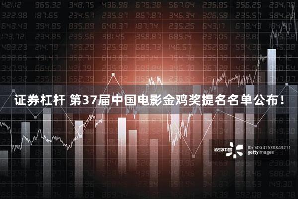 证券杠杆 第37届中国电影金鸡奖提名名单公布！