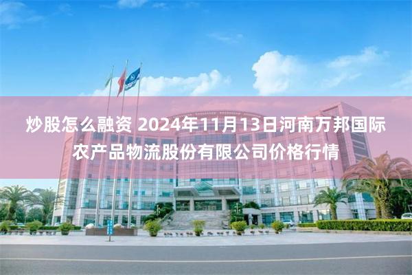 炒股怎么融资 2024年11月13日河南万邦国际农产品物流股份有限公司价格行情