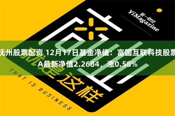 抚州股票配资 12月17日基金净值：富国互联科技股票A最新净值2.2684，涨0.58%