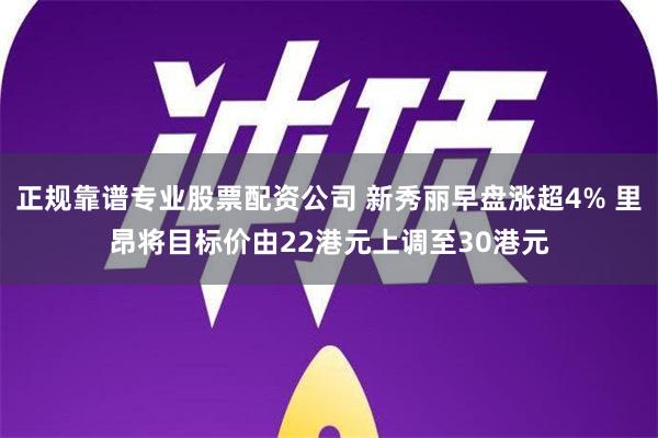 正规靠谱专业股票配资公司 新秀丽早盘涨超4% 里昂将目标价由22港元上调至30港元