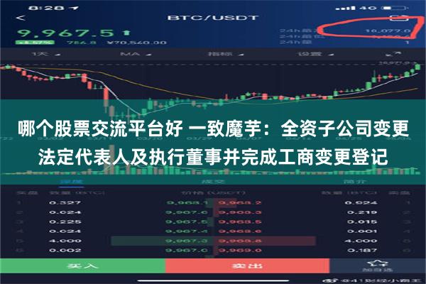 哪个股票交流平台好 一致魔芋：全资子公司变更法定代表人及执行董事并完成工商变更登记