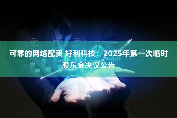 可靠的网络配资 好利科技：2025年第一次临时股东会决议公告