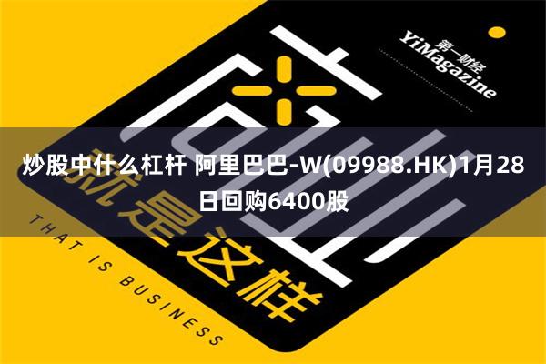 炒股中什么杠杆 阿里巴巴-W(09988.HK)1月28日回购6400股