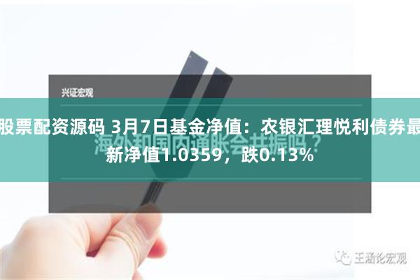 股票配资源码 3月7日基金净值：农银汇理悦利债券最新净值1.0359，跌0.13%